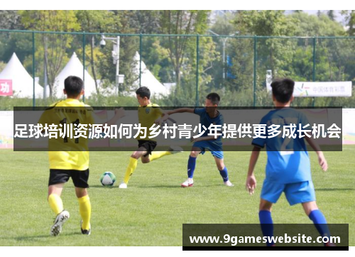 足球培训资源如何为乡村青少年提供更多成长机会