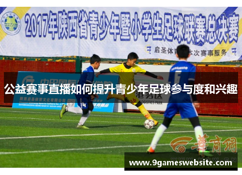 公益赛事直播如何提升青少年足球参与度和兴趣